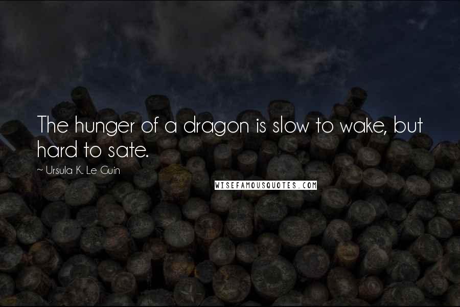 Ursula K. Le Guin Quotes: The hunger of a dragon is slow to wake, but hard to sate.