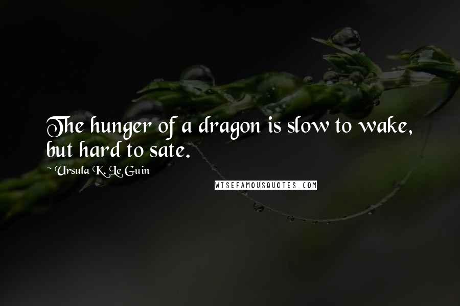 Ursula K. Le Guin Quotes: The hunger of a dragon is slow to wake, but hard to sate.