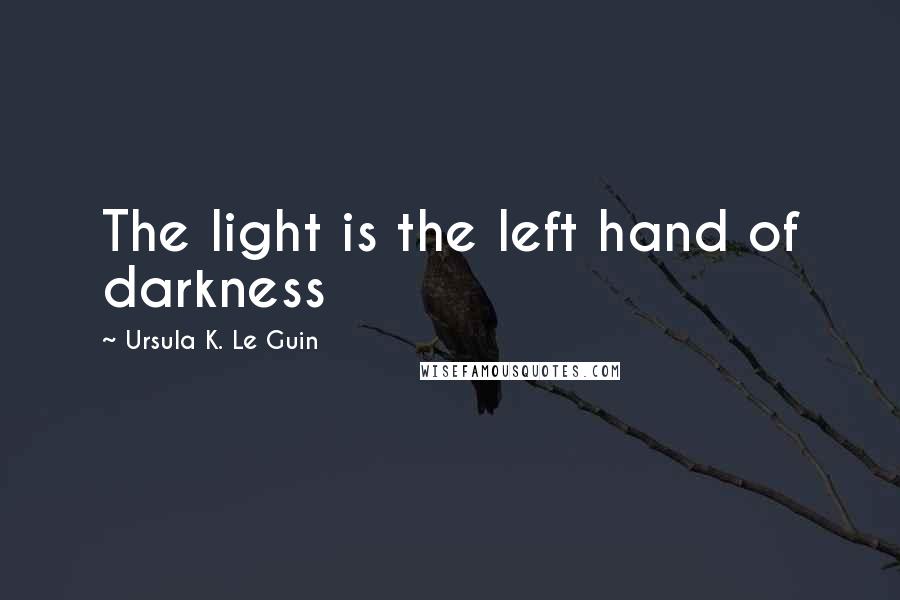 Ursula K. Le Guin Quotes: The light is the left hand of darkness