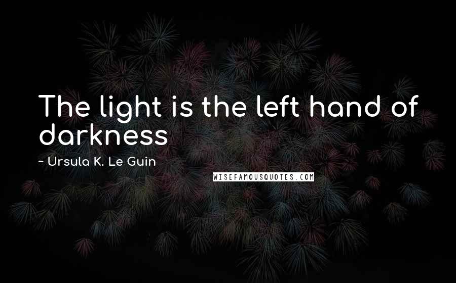 Ursula K. Le Guin Quotes: The light is the left hand of darkness