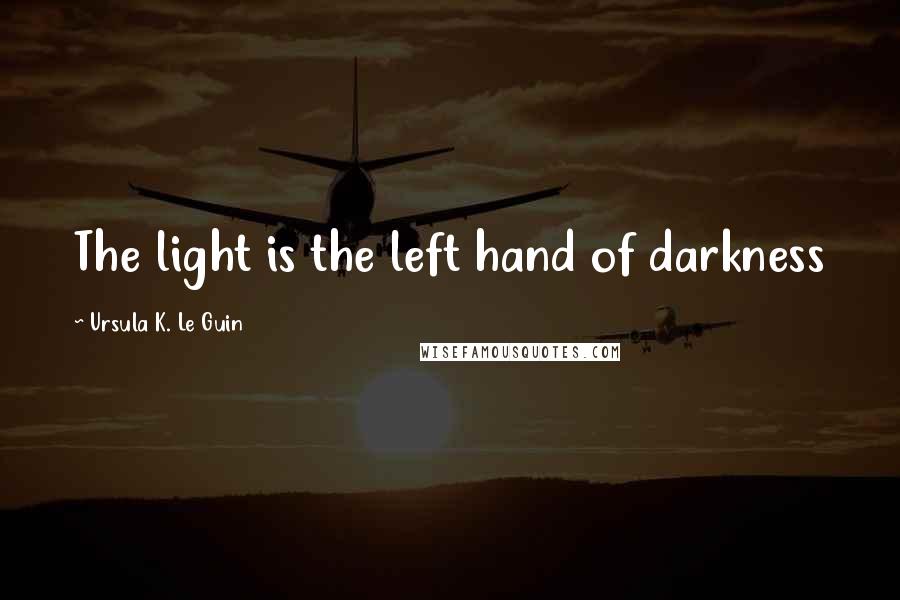 Ursula K. Le Guin Quotes: The light is the left hand of darkness