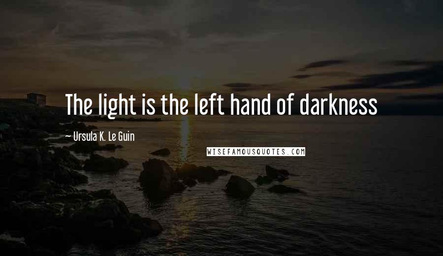 Ursula K. Le Guin Quotes: The light is the left hand of darkness