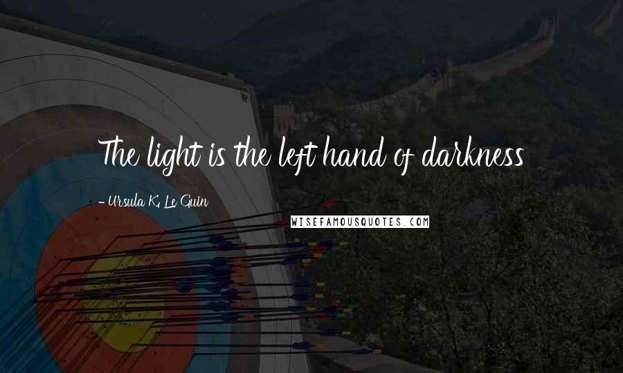 Ursula K. Le Guin Quotes: The light is the left hand of darkness
