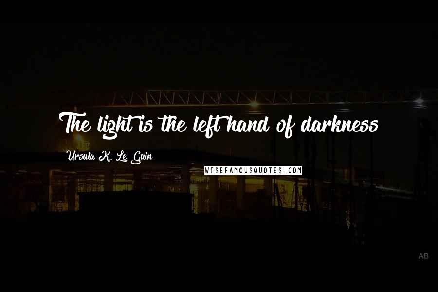 Ursula K. Le Guin Quotes: The light is the left hand of darkness