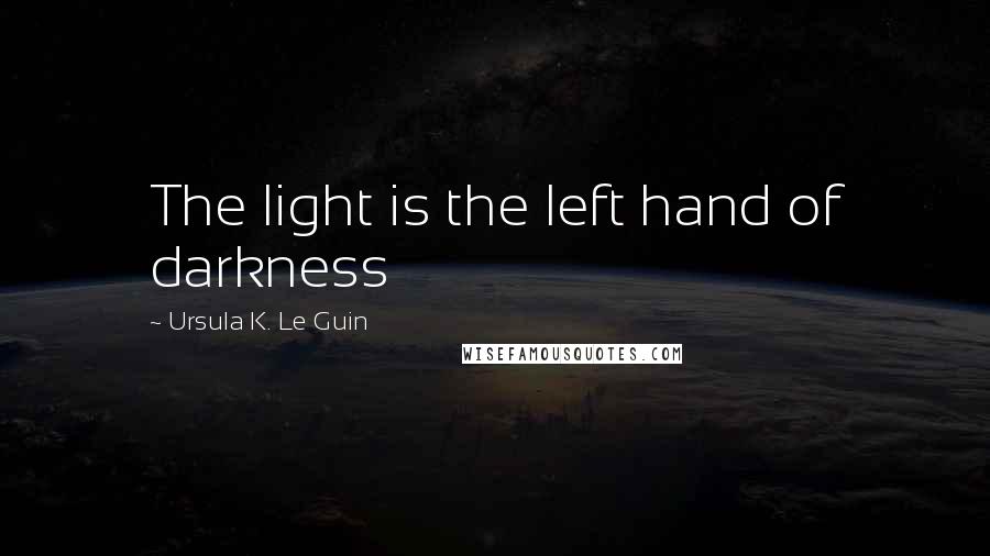 Ursula K. Le Guin Quotes: The light is the left hand of darkness