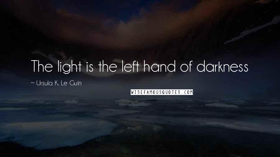 Ursula K. Le Guin Quotes: The light is the left hand of darkness