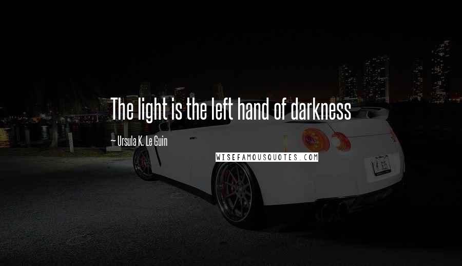 Ursula K. Le Guin Quotes: The light is the left hand of darkness