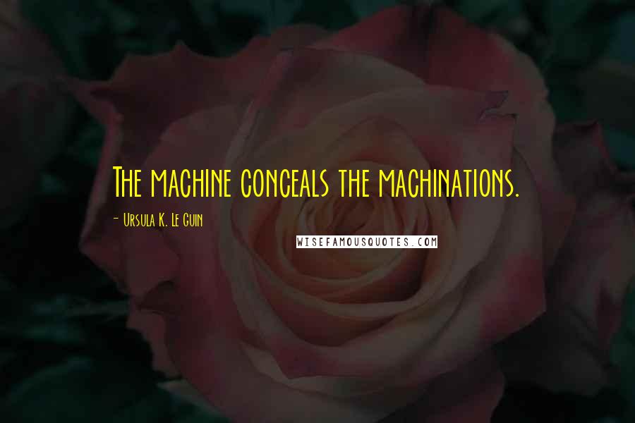 Ursula K. Le Guin Quotes: The machine conceals the machinations.