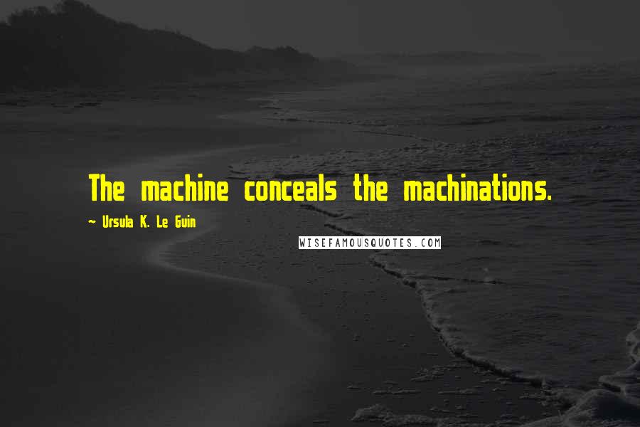 Ursula K. Le Guin Quotes: The machine conceals the machinations.