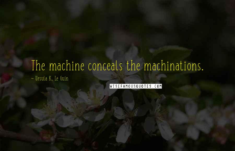 Ursula K. Le Guin Quotes: The machine conceals the machinations.