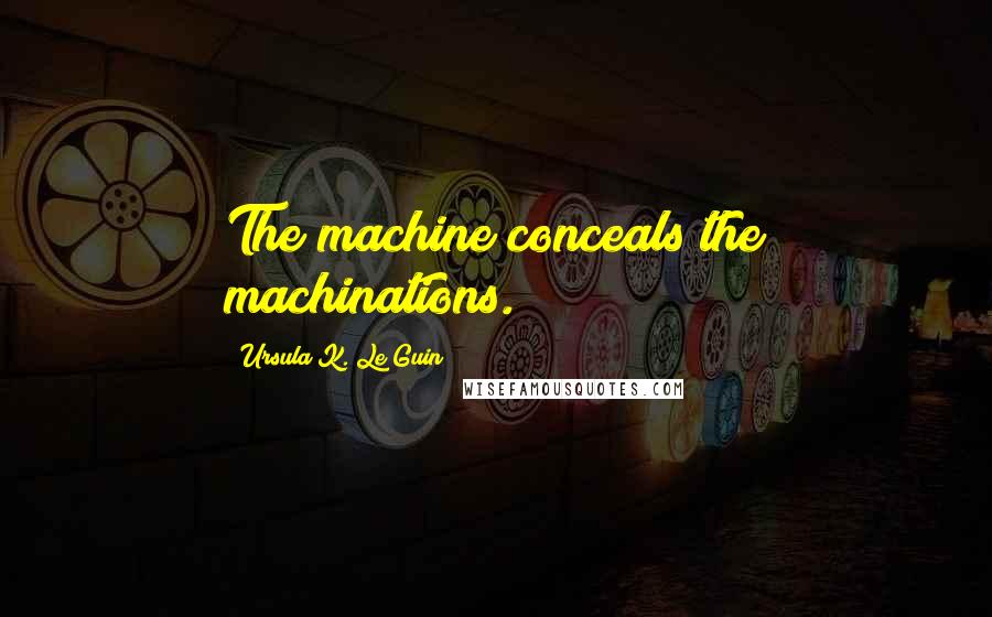 Ursula K. Le Guin Quotes: The machine conceals the machinations.