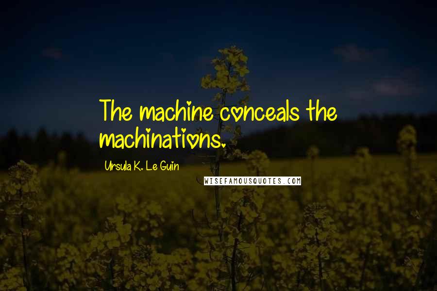 Ursula K. Le Guin Quotes: The machine conceals the machinations.