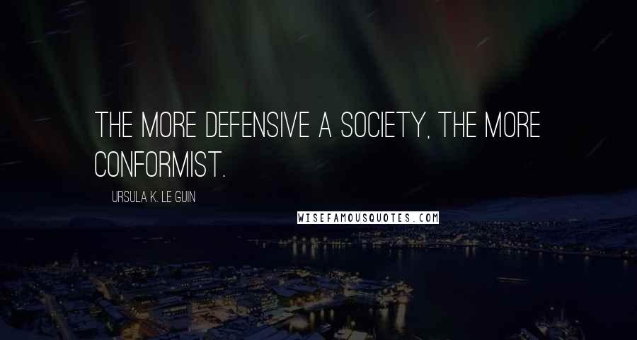 Ursula K. Le Guin Quotes: The more defensive a society, the more conformist.