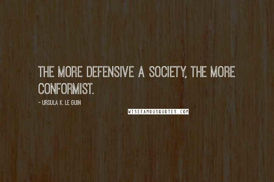 Ursula K. Le Guin Quotes: The more defensive a society, the more conformist.