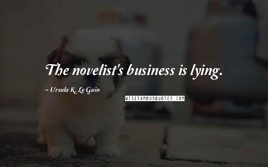 Ursula K. Le Guin Quotes: The novelist's business is lying.