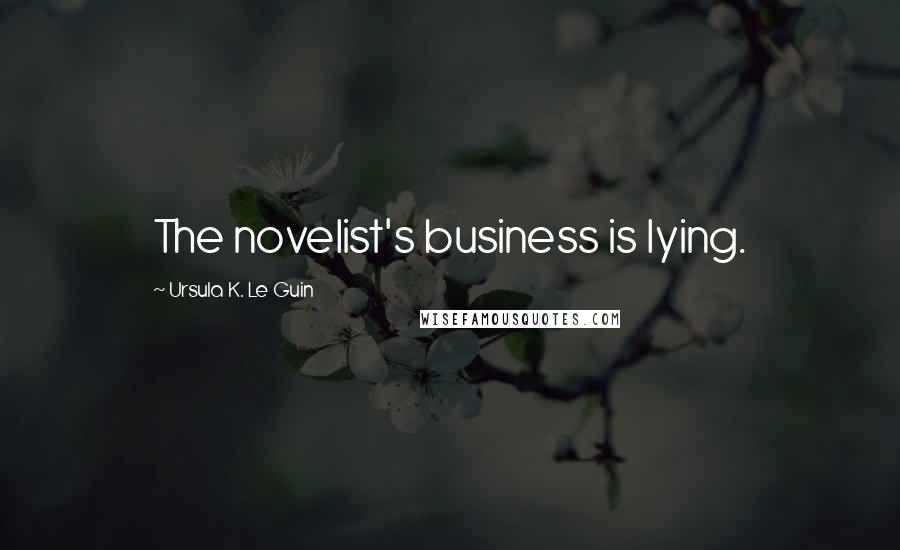 Ursula K. Le Guin Quotes: The novelist's business is lying.