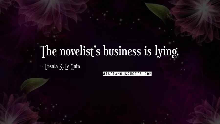 Ursula K. Le Guin Quotes: The novelist's business is lying.