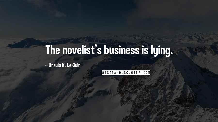 Ursula K. Le Guin Quotes: The novelist's business is lying.