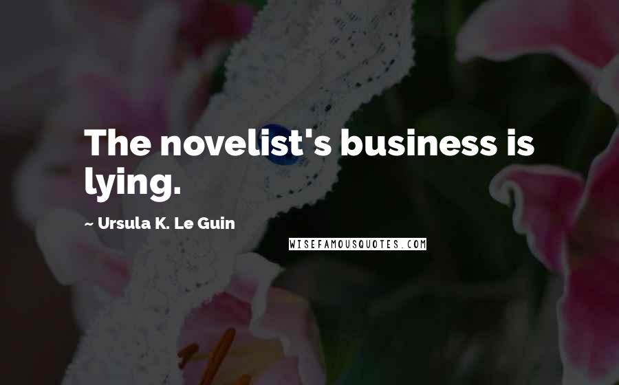 Ursula K. Le Guin Quotes: The novelist's business is lying.