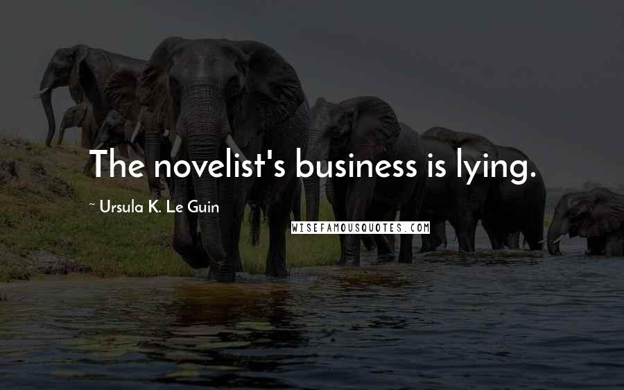 Ursula K. Le Guin Quotes: The novelist's business is lying.