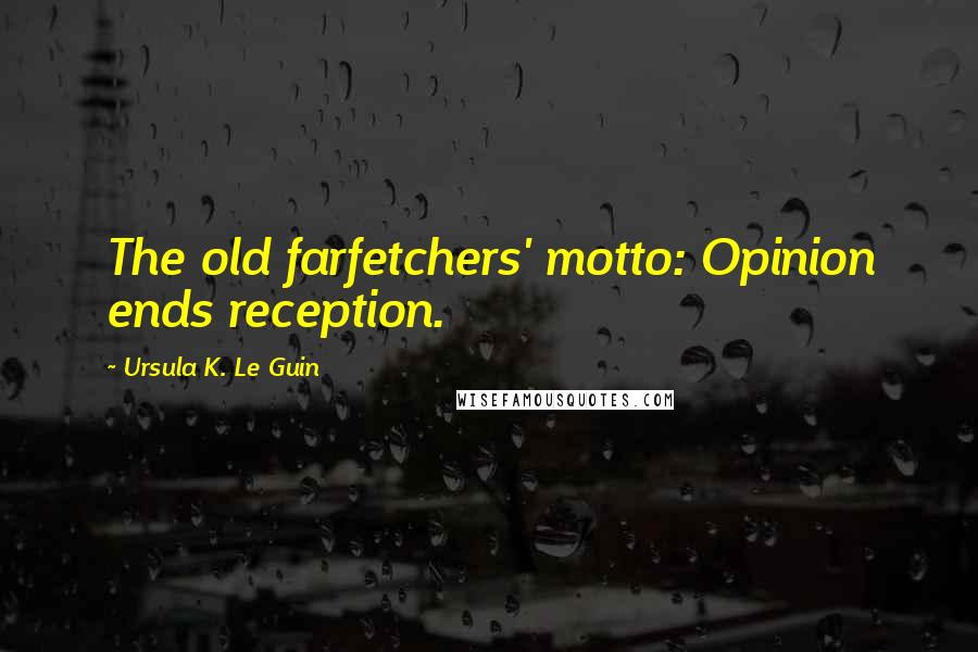 Ursula K. Le Guin Quotes: The old farfetchers' motto: Opinion ends reception.