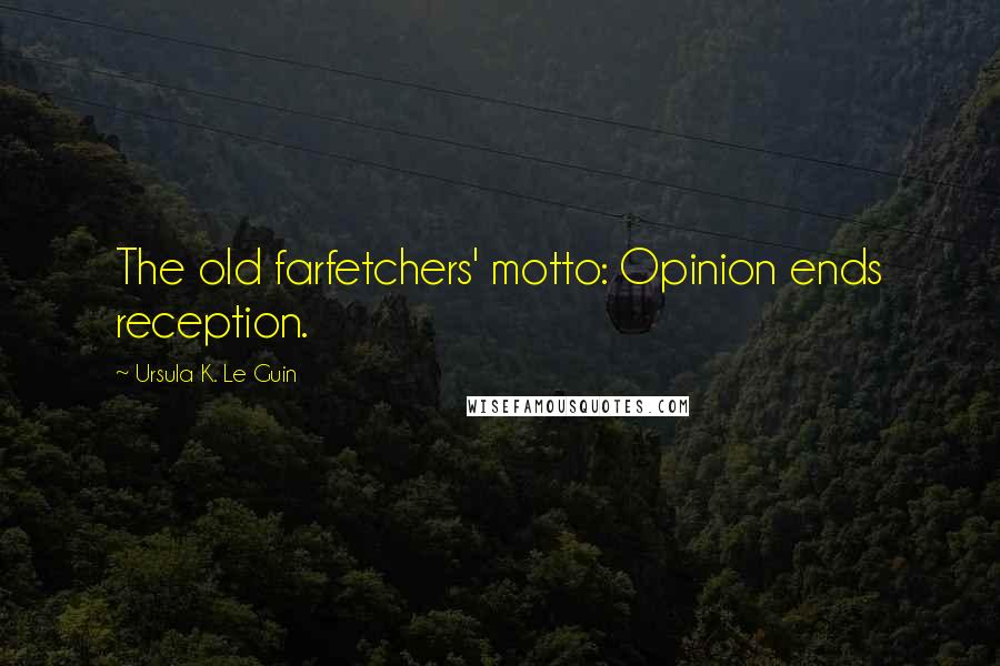 Ursula K. Le Guin Quotes: The old farfetchers' motto: Opinion ends reception.