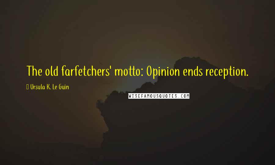 Ursula K. Le Guin Quotes: The old farfetchers' motto: Opinion ends reception.