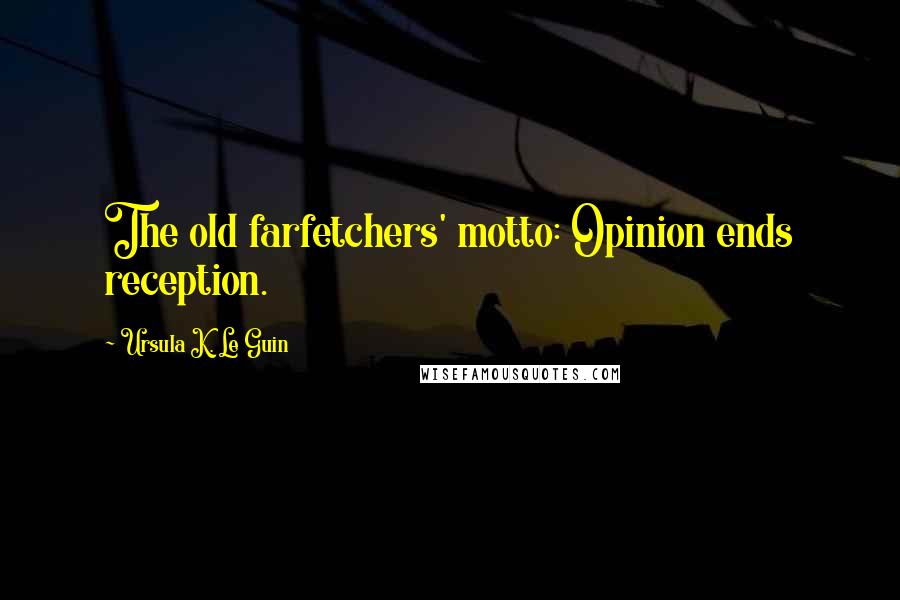 Ursula K. Le Guin Quotes: The old farfetchers' motto: Opinion ends reception.