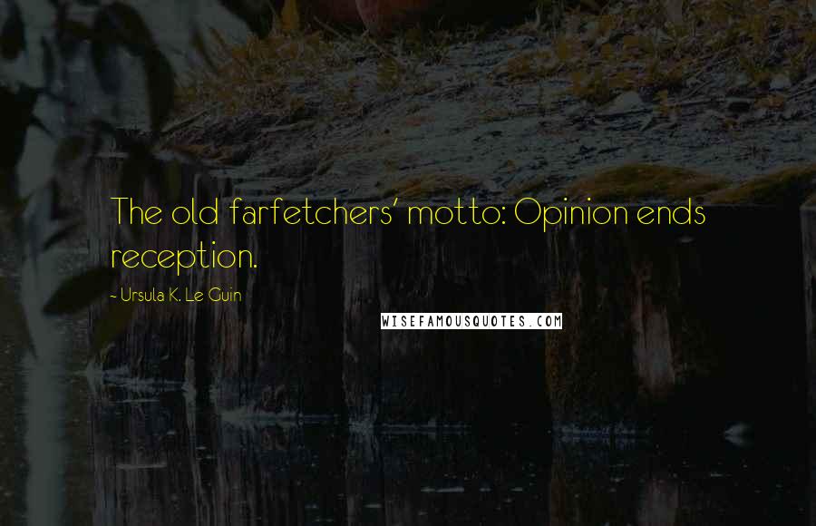 Ursula K. Le Guin Quotes: The old farfetchers' motto: Opinion ends reception.