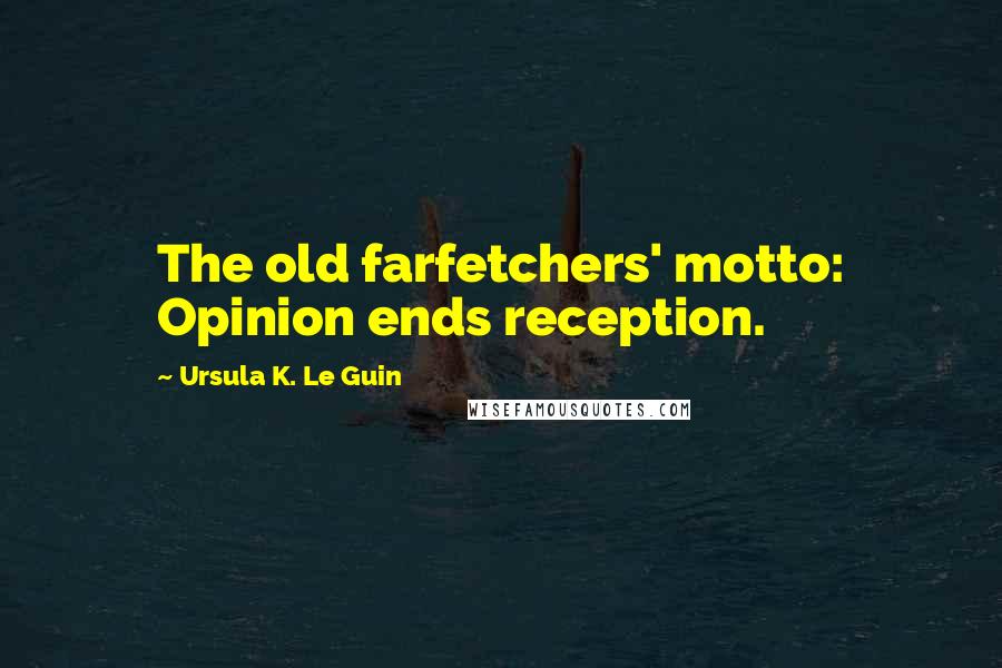 Ursula K. Le Guin Quotes: The old farfetchers' motto: Opinion ends reception.