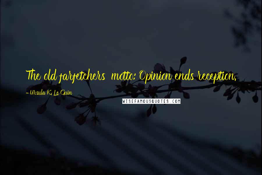 Ursula K. Le Guin Quotes: The old farfetchers' motto: Opinion ends reception.