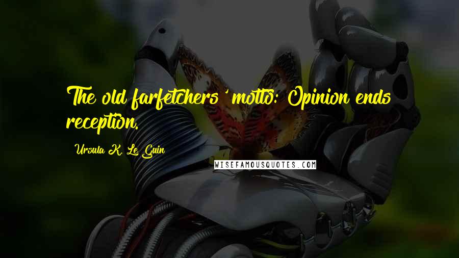 Ursula K. Le Guin Quotes: The old farfetchers' motto: Opinion ends reception.