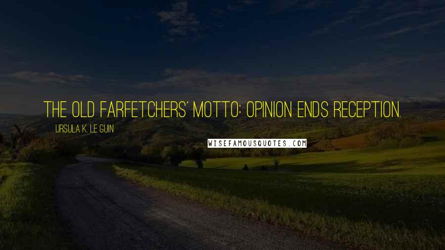 Ursula K. Le Guin Quotes: The old farfetchers' motto: Opinion ends reception.