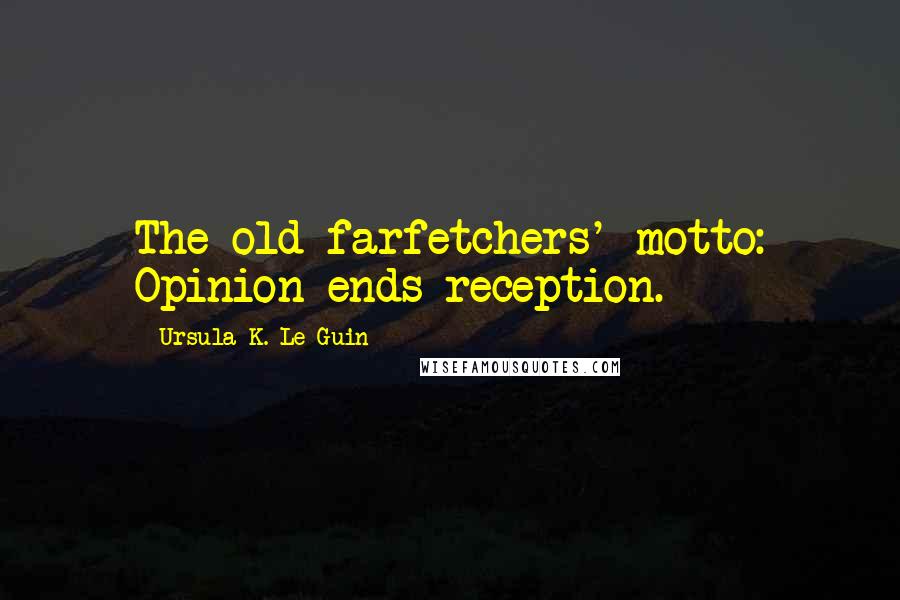 Ursula K. Le Guin Quotes: The old farfetchers' motto: Opinion ends reception.