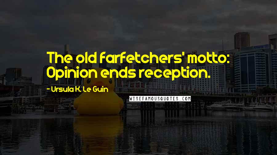 Ursula K. Le Guin Quotes: The old farfetchers' motto: Opinion ends reception.