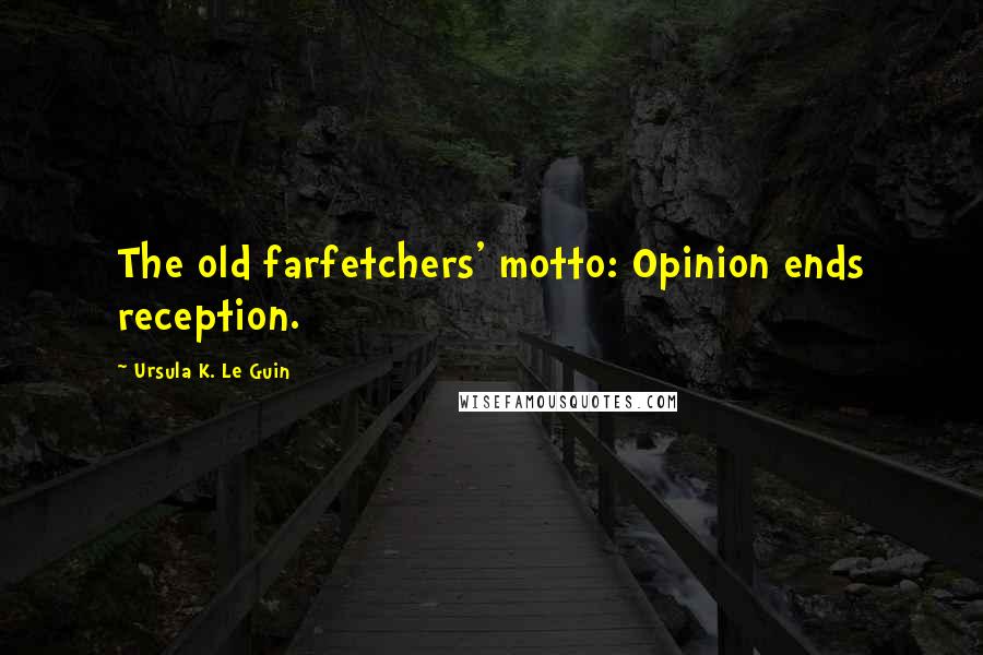 Ursula K. Le Guin Quotes: The old farfetchers' motto: Opinion ends reception.