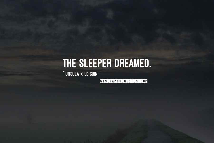 Ursula K. Le Guin Quotes: The sleeper dreamed.