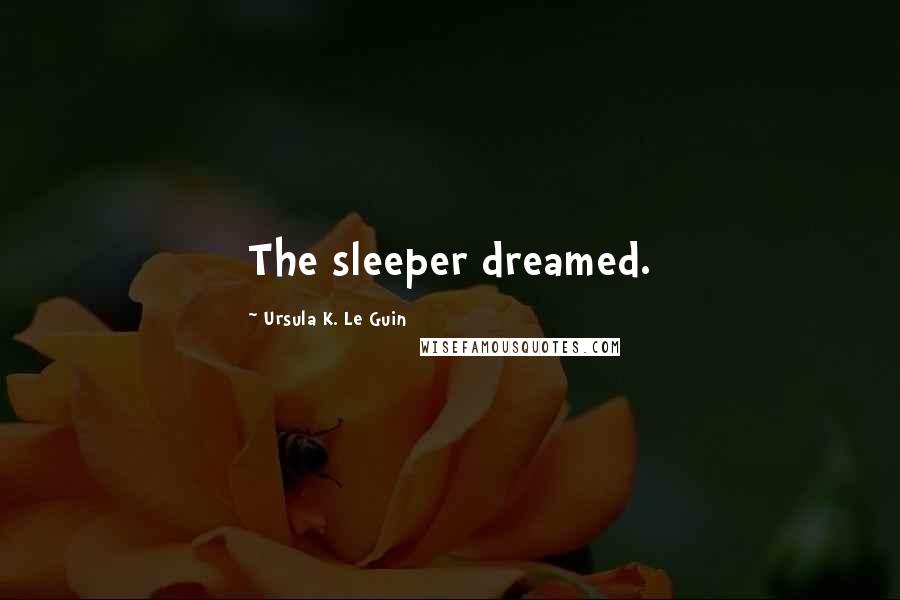 Ursula K. Le Guin Quotes: The sleeper dreamed.