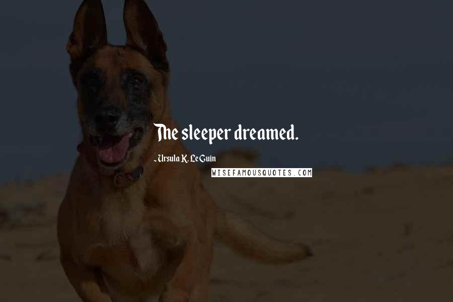 Ursula K. Le Guin Quotes: The sleeper dreamed.