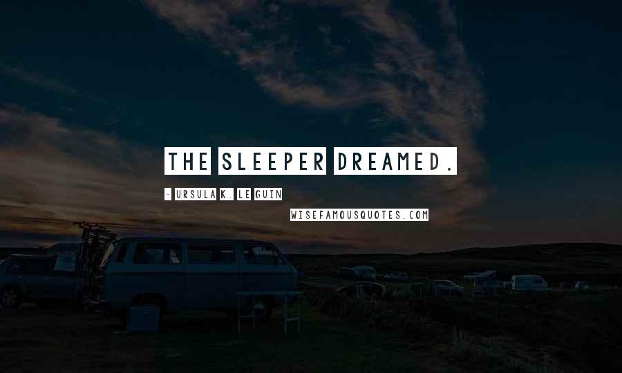 Ursula K. Le Guin Quotes: The sleeper dreamed.