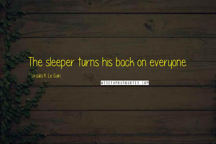 Ursula K. Le Guin Quotes: The sleeper turns his back on everyone.