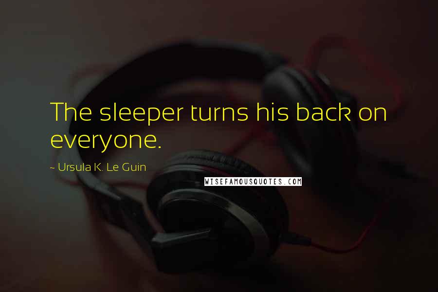 Ursula K. Le Guin Quotes: The sleeper turns his back on everyone.