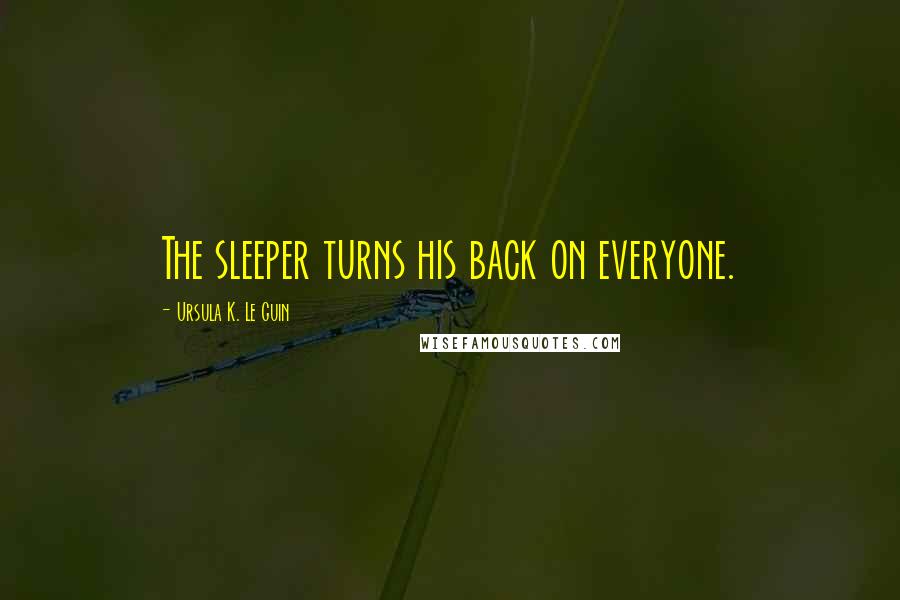 Ursula K. Le Guin Quotes: The sleeper turns his back on everyone.