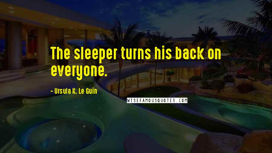 Ursula K. Le Guin Quotes: The sleeper turns his back on everyone.