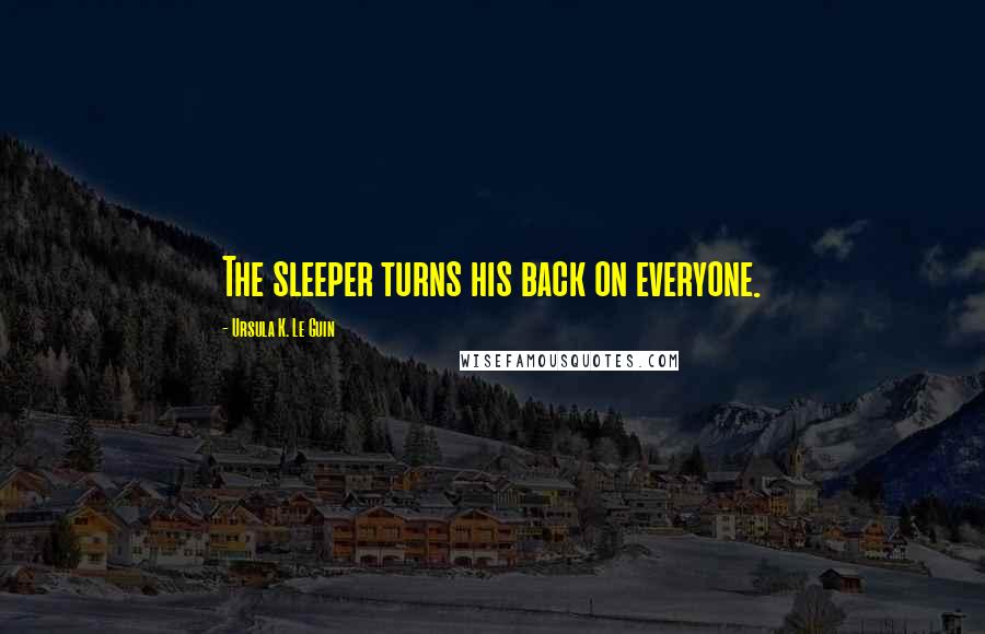 Ursula K. Le Guin Quotes: The sleeper turns his back on everyone.