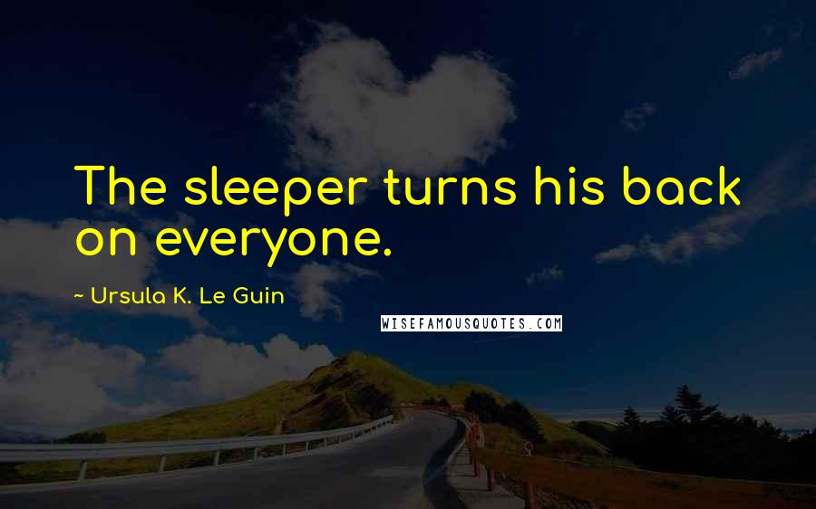 Ursula K. Le Guin Quotes: The sleeper turns his back on everyone.