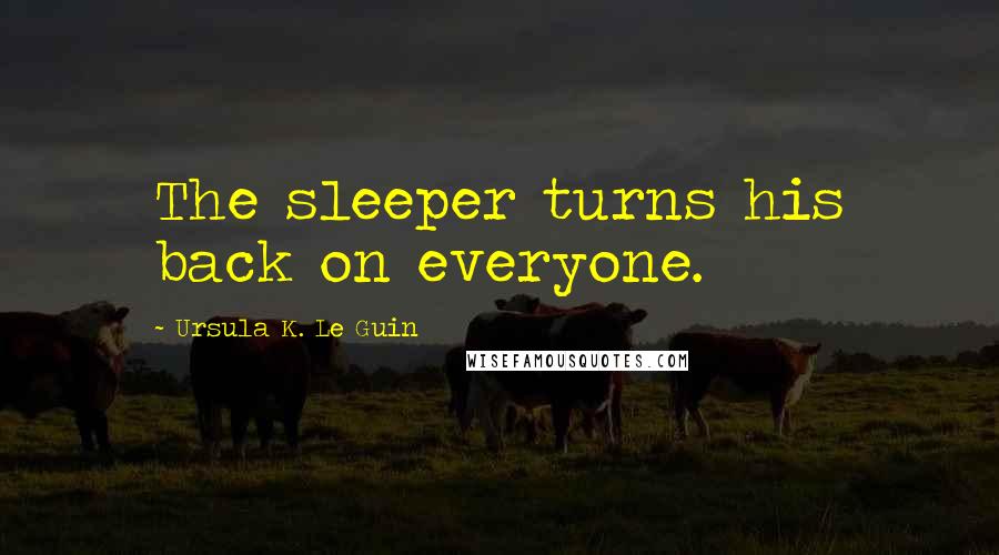 Ursula K. Le Guin Quotes: The sleeper turns his back on everyone.