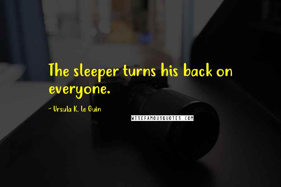 Ursula K. Le Guin Quotes: The sleeper turns his back on everyone.