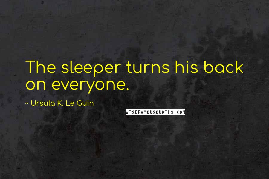 Ursula K. Le Guin Quotes: The sleeper turns his back on everyone.