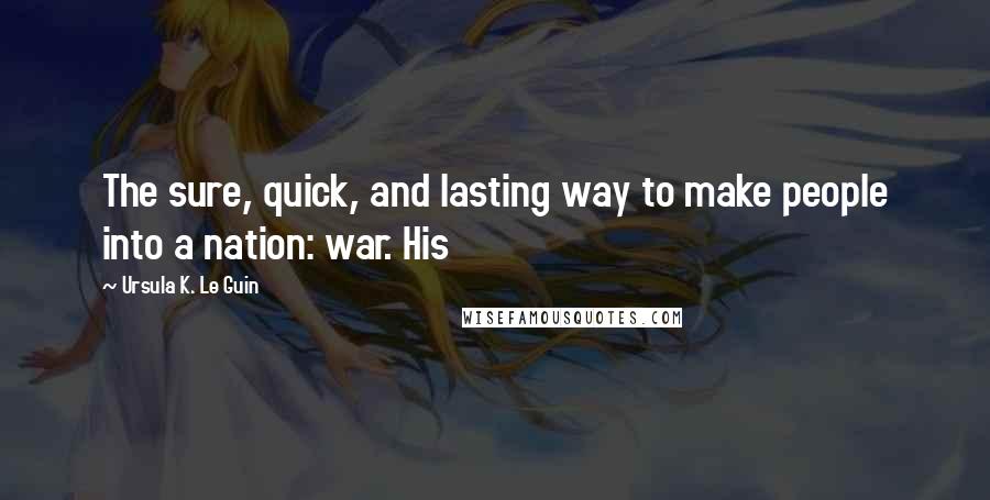 Ursula K. Le Guin Quotes: The sure, quick, and lasting way to make people into a nation: war. His
